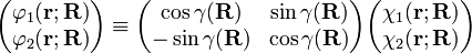   \begin{pmatrix} \varphi_1(\mathbf{r};\mathbf{R}) \\ \varphi_2(\mathbf{r};\mathbf{R}) \\ \end{pmatrix} \equiv \begin{pmatrix}  \cos\gamma(\mathbf{R}) & \sin\gamma(\mathbf{R}) \\ -\sin\gamma(\mathbf{R}) & \cos\gamma(\mathbf{R}) \\ \end{pmatrix} \begin{pmatrix} \chi_1(\mathbf{r};\mathbf{R}) \\ \chi_2(\mathbf{r};\mathbf{R}) \\ \end{pmatrix} 