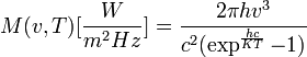    M(v,T) [\frac{W}{m^2 Hz}] = \frac{ 2 \pi h v^3 }{ c^2 ( \exp^{\frac{h c}{K T}} - 1 ) } 