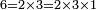 \scriptstyle 6 = 2\times 3 = 2\times 3\times 1