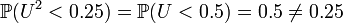  \mathbb{P} ( U^2 < 0.25 ) = \mathbb{P} ( U < 0.5 ) = 0.5 \ne 0.25 