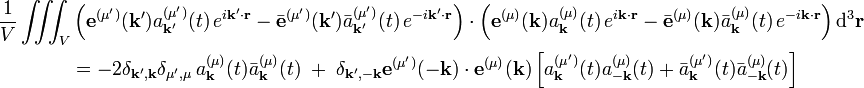  \begin{align} \frac{1}{V}\iiint_V  &\left( \mathbf{e}^{(\mu')}(\mathbf{k'})  a^{(\mu')}_\mathbf{k'}(t) \, e^{i\mathbf{k'}\cdot\mathbf{r}} -  \bar{\mathbf{e}}^{(\mu')}(\mathbf{k'})  \bar{a}^{(\mu')}_\mathbf{k'}(t) \, e^{-i\mathbf{k'}\cdot\mathbf{r}}  \right) \cdot \left(  \mathbf{e}^{(\mu)}(\mathbf{k})  a^{(\mu)}_\mathbf{k}(t) \, e^{i\mathbf{k}\cdot\mathbf{r}} -  \bar{\mathbf{e}}^{(\mu)}(\mathbf{k})  \bar{a}^{(\mu)}_\mathbf{k}(t) \, e^{-i\mathbf{k}\cdot\mathbf{r}}  \right)\mathrm{d}^3\mathbf{r} \\ &= -2\delta_{\mathbf{k'},\mathbf{k}}\delta_{\mu',\mu}\,a^{(\mu)}_\mathbf{k}(t)  \bar{a}^{(\mu)}_\mathbf{k}(t)\;+\; \delta_{\mathbf{k'},-\mathbf{k}} \mathbf{e}^{(\mu')}(-\mathbf{k})\cdot\mathbf{e}^{(\mu)}(\mathbf{k}) \left[a^{(\mu')}_\mathbf{k}(t) a^{(\mu)}_\mathbf{-k}(t) +   \bar{a}^{(\mu')}_\mathbf{k}(t) \bar{a}^{(\mu)}_\mathbf{-k}(t)\right] \end{align} 