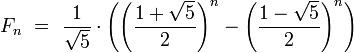 F_n\ =\ \frac{1}{\sqrt{5}}\cdot \left(\left(\frac{1+\sqrt{5}}{2}\right)^n - \left(\frac{1-\sqrt{5}}{2}\right)^n\right)
