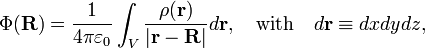  \Phi(\mathbf{R}) = \frac{1} {4\pi\varepsilon_0} \int_V \frac{\rho(\mathbf{r})}{|\mathbf{r}-\mathbf{R}|} d\mathbf{r}, \quad \hbox{with}\quad d\mathbf{r}\equiv dxdydz, 