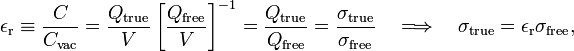  \epsilon_\mathrm{r} \equiv \frac{C}{C_\mathrm{vac}} = \frac{Q_\mathrm{true}}{V} \left[ \frac{Q_\mathrm{free}}{V}\right]^{-1} = \frac{Q_\mathrm{true}}{Q_\mathrm{free}} = \frac{\sigma_\mathrm{true}}{\sigma_\mathrm{free}} \quad\Longrightarrow\quad \sigma_\mathrm{true} = \epsilon_\mathrm{r} \sigma_\mathrm{free}, 