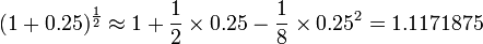 
    (1 + 0.25)^{\frac{1}{2}}
        \approx 1 +  \frac{1}{2} \times 0.25
            - \frac{1}{8} \times 0.25^2=1.1171875
