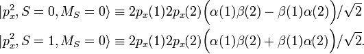 
\begin{align}
|p_x^2, S=0, M_S = 0\rangle &\equiv 2p_x(1) 2p_x(2) \Big( \alpha(1)\beta(2) - \beta(1)\alpha(2)\Big)/\sqrt{2}  \\ 
|p_x^2, S=1, M_S = 0\rangle &\equiv 2p_x(1) 2p_x(2) \Big( \alpha(1)\beta(2) + \beta(1)\alpha(2)\Big)/\sqrt{2} . \\
\end{align}
