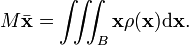 M \bar{\mathbf{x}} = \iiint_B \mathbf{x} \rho(\mathbf{x})  \mathrm{d}\mathbf{x} . \,