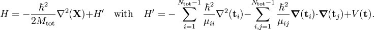  H = -\frac{\hbar^2}{2M_\textrm{tot}} \nabla^2(\mathbf{X}) + H' \quad\textrm{with}\quad H'= -\sum_{i=1}^{N_\textrm{tot} -1 }  \frac{\hbar^2}{\mu_{ii}} \nabla^2(\mathbf{t}_i) -\sum_{i,j=1}^{N_\textrm{tot} -1 }  \frac{\hbar^2}{\mu_{ij}} \boldsymbol{\nabla}(\mathbf{t}_i) \cdot \boldsymbol{\nabla}(\mathbf{t}_j) +V(\mathbf{t}). 