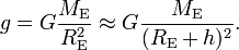 
g = G \frac{ M_{\rm{E}}}{R^2_{\rm{E}}}\approx G \frac{M_{\rm{E}}}{(R_{\rm{E}}+h)^2} . 
