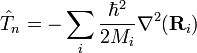 \hat{T}_n = - \sum_i \frac{\hbar^2}{2 M_i} \nabla^2(\mathbf{R}_i) 