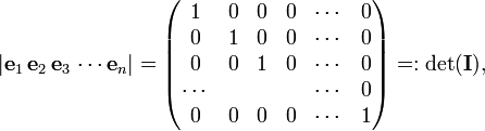 
|\mathbf{e}_1\, \mathbf{e}_2\, \mathbf{e}_3\, \cdots \mathbf{e}_n| =
\begin{pmatrix}
1 & 0 & 0 & 0 & \cdots & 0 \\
0 & 1 & 0 & 0 & \cdots & 0 \\
0 & 0 & 1 & 0 & \cdots & 0 \\
\cdots &  &  &  & \cdots & 0 \\
0 & 0 & 0 & 0 & \cdots & 1 \\
\end{pmatrix} =: \det(\mathbf{I}),
