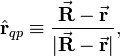  \hat{\mathbf{r}}_{qp} \equiv \frac{\vec{\mathbf{R}} - \vec{\mathbf{r}}}{|\vec{\mathbf{R}} - \vec{\mathbf{r}}|}, 