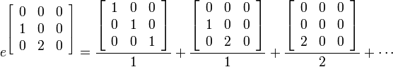 e^{\left[ \begin{array}{ccc}
       0 & 0& 0 \\
       1 & 0& 0 \\
       0 & 2& 0 \\
    \end{array} \right]} = \frac{{\left[ \begin{array}{ccc}
       1 & 0& 0 \\
       0 & 1& 0 \\
       0 & 0& 1 \\
    \end{array} \right]}}{1} + \frac{{\left[ \begin{array}{ccc}
       0 & 0& 0 \\
       1 & 0& 0 \\
       0 & 2& 0 \\
    \end{array} \right]}}{1} + \frac{{\left[ \begin{array}{ccc}
       0 & 0& 0 \\
       0 & 0& 0 \\
       2 & 0& 0 \\
    \end{array} \right]}}{2} + \cdots 