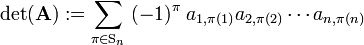 
\det(\mathbf{A}) := 
\sum_{\pi\in \mathrm{S}_n}\; (-1)^\pi\; a_{1, \pi(1)}a_{2, \pi(2)}\cdots a_{n, \pi(n)}
