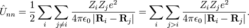 \hat{U}_{nn} = {1 \over 2} \sum_i \sum_{j \ne i} \frac{Z_i Z_j e^2}{4 \pi \epsilon_0 \left | \mathbf{R}_i - \mathbf{R}_j \right | } = \sum_i \sum_{j > i} \frac{Z_i Z_j e^2}{4 \pi \epsilon_0 \left | \mathbf{R}_i - \mathbf{R}_j \right | }. 