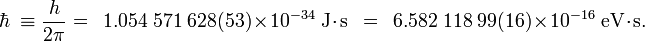 \hbar\ \equiv \frac{h}{2\pi} = \,\,\, 1.054\ 571\ 628(53)\times10^{-34}\ \mbox{J}\cdot\mbox{s} \,\,\, = \,\,\, 6.582\ 118\ 99(16) \times10^{-16}\ \mbox{eV}\cdot\mbox{s}.