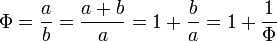 \Phi = \frac{a}{b}= \frac{a+b}{a} = 1+\frac{b}{a} = 1+ \frac{1}{\Phi}