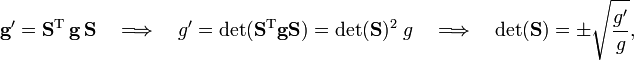 
\mathbf{g'} = \mathbf{S}^\text{T}\, \mathbf{g}\, \mathbf{S}\quad\Longrightarrow\quad g' = \det(\mathbf{S^\text{T}g S}) = \det(\mathbf{S})^2\; g \quad\Longrightarrow\quad \det(\mathbf{S}) = \pm \sqrt{\frac{g'}{g}},
