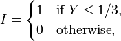  I = \begin{cases}
 1 &\text{if } Y \le 1/3,\\
 0 &\text{otherwise},
\end{cases} 