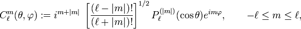  C_\ell^m(\theta,\varphi) := i^{m+|m|}\; \left[\frac{(\ell-|m|)!}{(\ell+|m|)!}\right]^{1/2} P^{(|m|)}_\ell(\cos\theta)  e^{im\varphi}, \qquad -\ell \le m \le \ell,