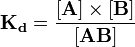  \mathbf{K_d} = \frac{\mathbf{[A]}\times\mathbf{[B]}}{\mathbf{[AB]}} 