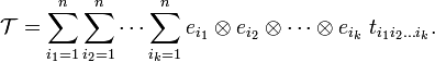 
\mathcal{T} = \sum_{i_1=1}^n \sum_{i_2=1}^n \cdots \sum_{i_k=1}^n
e_{i_1}\otimes e_{i_2}\otimes \cdots \otimes e_{i_k}\;t_{i_1 i_2 \dots i_k} .
