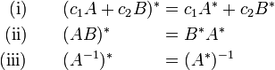 
\begin{alignat}{2}
\text{(i)}  & \qquad (c_1 A + c_2 B)^{\ast} &&= c_1 A^{\ast} + c_2 B^{\ast} \\
\text{(ii)} & \qquad (A B)^{\ast}           &&= B^{\ast} A^{\ast} \\
\text{(iii)}& \qquad (A^{-1})^\ast          &&= (A^{\ast})^{-1} \\
\end{alignat}

