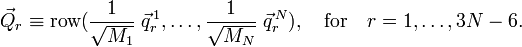  \vec{Q}_r \equiv \operatorname{row}(\frac{1}{\sqrt{M_1}}\;\vec{q}_r^{\,1}, \ldots, \frac{1}{\sqrt{M_N}}\;\vec{q}_r^{\,N}), \quad\mathrm{for}\quad  r=1,\ldots, 3N-6. 