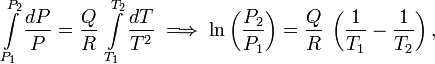  \int\limits_{P_1}^{P_2} \frac{dP}{P} = \frac{Q}{R}\; \int\limits_{T_1}^{T_2} \frac{dT}{T^2} \;\Longrightarrow\; \ln\left(\frac{P_2}{P_1}\right) = \frac{Q}{R}\;\left( \frac{1}{T_1} - \frac{1}{T_2} \right), 