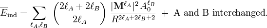  \overline{E}_{\mathrm{ind}} = \sum_{\ell_A, \ell_B}\;\binom{2\ell_A+2\ell_B}{2\ell_A}\; \frac{|\mathbf{M}^{\ell_A}|^2\, A^{\ell_B}_0}{ R^{2\ell_A+2\ell_B+2}}\; + \;\hbox{A and B interchanged} . 