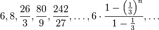  6 , 8 , \frac {26} 3 , \frac {80} 9 , \frac {242} {27} , \dots ,  
          6 \cdot { 1 - \left( \frac 13 \right)^n \over 1- \frac 13 } , \dots 