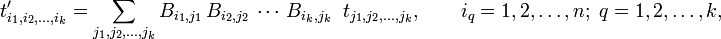 
t'_{i_1, i_2,\ldots, i_k} = \sum_{j_1, j_2, \ldots, j_k} B_{i_1,j_1}\,B_{i_2,j_2}\, \cdots\, B_{i_k,j_k} \;\; t_{j_1, j_2,\ldots, j_k}, \qquad i_q =1,2,\ldots,n; \; q=1,2, \ldots, k,
