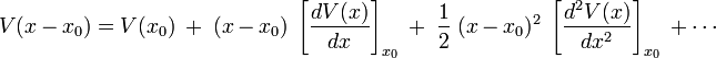  V(x-x_0) =  V(x_0)\; +\; (x-x_0)\;\left[\frac{d V(x)}{dx}\right]_{x_0}\; +\; \frac{1}{2}\;(x-x_0)^2\; \left[\frac{d^2 V(x)}{dx^2}\right]_{x_0}\; + \cdots 