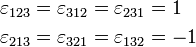 
\begin{align}
\varepsilon_{123} =&\; \varepsilon_{312} = \varepsilon_{231} = 1 \\
\varepsilon_{213} =&\; \varepsilon_{321} = \varepsilon_{132} = -1
\end{align}
