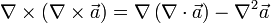  \nabla  \times  \left({\nabla  \times  \vec{a}}\right) = \nabla \left({\nabla \cdot  \vec{a}}\right) - {\nabla }^{2}\vec{a} 