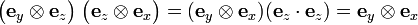 
\big(\mathbf{e}_{y} \otimes \mathbf{e}_{z}\big)\;\big( \mathbf{e}_{z} \otimes \mathbf{e}_{x}\big)
= (\mathbf{e}_{y}\otimes\mathbf{e}_{x})( \mathbf{e}_{z} \cdot \mathbf{e}_{z}) = \mathbf{e}_{y}\otimes\mathbf{e}_{x}
