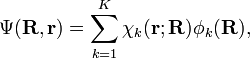  \Psi(\mathbf{R}, \mathbf{r}) = \sum_{k=1}^K \chi_k(\mathbf{r};\mathbf{R}) \phi_k(\mathbf{R}) , 