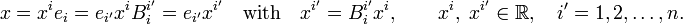 
x = x^i e_{i} =  e_{i'} x^{i} B^{i'}_{i} = e_{i'} x^{i'}\quad\hbox{with}\quad
x^{i'} =  B^{i'}_{i} x^{i}, \qquad x^i,\; x^{i'} \in \mathbb{R}, \quad i' =1,2,\ldots, n.
