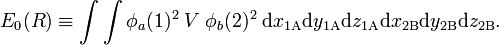 
E_0(R)  \equiv\int\int \phi_a(1)^2 \;V\; \phi_b(2)^2 \; \mathrm{d}x_{1\mathrm{A}}\mathrm{d}y_{1\mathrm{A}}\mathrm{d}z_{1\mathrm{A}}\mathrm{d}x_{2\mathrm{B}}\mathrm{d}y_{2\mathrm{B}}\mathrm{d}z_{2\mathrm{B}}.
