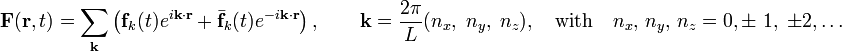  \mathbf{F}(\mathbf{r}, t) = \sum_\mathbf{k} \left( \mathbf{f}_k(t) e^{i\mathbf{k}\cdot\mathbf{r}}  + \bar{\mathbf{f}}_k(t) e^{-i\mathbf{k}\cdot\mathbf{r}} \right),\qquad \mathbf{k} = \frac{2\pi}{L} ( n_x, \; n_y,\; n_z),   \quad\hbox{with}\quad n_x,\,n_y,\,n_z = 0,\pm\; 1,\;\pm2,\ldots 