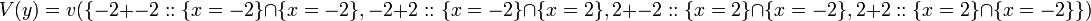 V(y) = v(\{ -2 + -2 :: \{x=-2\} \cap \{x=-2\}, -2 + 2 :: \{x=-2\} \cap \{x=2\}, 2 + -2 :: \{x=2\} \cap \{x=-2\}, 2 + 2 :: \{x=2\} \cap \{x=-2\} \}) \! 