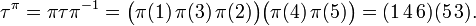 
\tau^{\pi} = \pi\tau\pi^{-1} = \bigl(\pi(1)\,\pi(3)\,\pi(2)\bigr)
          \bigl(\pi(4)\,\pi(5)\bigr) = (1\,4\,6)(5\,3).
