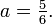 \textstyle a = \frac 5 6. 