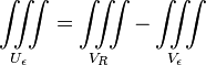  \iiint\limits_{U_\epsilon}  = \iiint\limits_{V_R} - \iiint\limits_{V_\epsilon}  