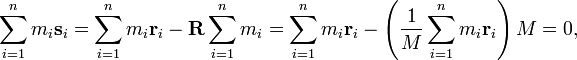 \sum_{i=1}^n m_i \mathbf{s}_i = \sum_{i=1}^n m_i \mathbf{r}_i - \mathbf{R} \sum_{i=1}^n m_i = \sum_{i=1}^n m_i \mathbf{r}_i -\left( \frac{1}{M} \sum_{i=1}^n m_i \mathbf{r}_i\right) M = 0, 