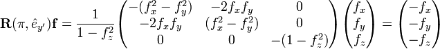 
\mathbf{R}(\pi, \hat{e}_{y'}) \mathbf{f} =
\frac{1}{1-f^2_z} \begin{pmatrix}
-(f^2_x-f^2_y) & -2f_xf_y & 0 \\
-2f_xf_y  &(f^2_x-f^2_y)  & 0 \\
0  & 0 & -(1-f^2_z) \\
\end{pmatrix}
\begin{pmatrix}
f_x \\ f_y \\ f_z
\end{pmatrix} =
\begin{pmatrix}
-f_x \\ -f_y \\ -f_z
\end{pmatrix}
