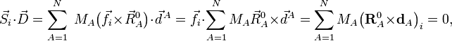 \, \vec{S}_i \cdot \vec{D} = \sum_{A=1}^N \; M_A  \big(\vec{f}_i \times\vec{R}_A^0\big) \cdot \vec{d}^{\,A}=\vec{f}_i \cdot \sum_{A=1}^N M_A \vec{R}_A^0 \times\vec{d}^A =  \sum_{A=1}^N M_A \big( \mathbf{R}_A^0 \times \mathbf{d}_A\big)_i = 0, 