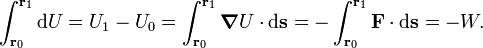 
\int_{\mathbf{r}_0}^{\mathbf{r}_1} \mathrm{d}U = U_1 - U_0 =   \int_{\mathbf{r}_0}^{\mathbf{r}_1}\boldsymbol{\nabla} U \cdot \mathrm{d}
\mathbf{s}
=  -\int_{\mathbf{r}_0}^{\mathbf{r}_1} \mathbf{F} \cdot \mathrm{d} \mathbf{s} = -W.
