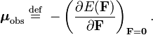  \boldsymbol{\mu}_\mathrm{obs} \; \stackrel{\mathrm{def}}{=}\;- \left( \frac{\partial E(\mathbf{F})}{\partial \mathbf{F}}\right)_{\mathbf{F} = \mathbf{0}}. 