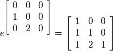 e^{\left[ \begin{array}{ccc}
       0 & 0& 0 \\
       1 & 0& 0 \\
       0 & 2& 0 \\
    \end{array} \right]} = \left[ \begin{array}{ccc}
       1 & 0& 0 \\
       1 & 1& 0 \\
       1 & 2& 1 \\
    \end{array} \right] 